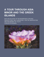 A Tour Through Asia Minor and the Greek Islands: With an Account of the Inhabitants, Natural Productions, and Curiosities (Classic Reprint)