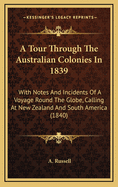 A Tour Through the Australian Colonies in 1839: With Notes and Incidents of a Voyage Round the Globe, Calling at New Zealand and South America