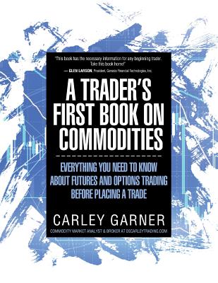 A Trader's First Book on Commodities: Everything You Need to Know about Futures and Options Trading Before Placing a Trade - Garner, Carley