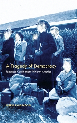 A Tragedy of Democracy: Japanese Confinement in North America - Robinson, Greg