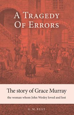 A Tragedy of Errors: The Story of Grace Murray the Woman Whom John Wesley Loved and Lost - Best, Gary