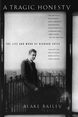 A Tragic Honesty: The Life and Work of Richard Yates - Bailey, Blake