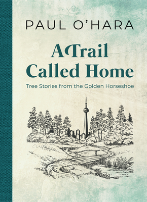 A Trail Called Home: Tree Stories from the Golden Horseshoe - O'Hara, Paul