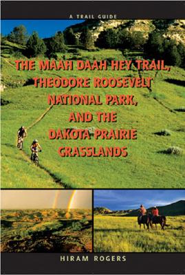 A Trail Guide to the Maah Daah Hey Trail, Theodore Roosevelt National Park, and the Dakota Prairie Grasslands - Rogers, Hiram