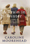 A Train in Winter: A Story of Resistance, Friendship and Survival