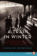 A Train in Winter: An Extraordinary Story of Women, Friendship, and Resistance in Occupied France