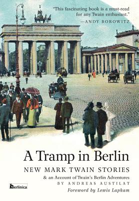 A Tramp in Berlin: New Mark Twain Stories & an Account of His Adventures in the German Capital During the Belle Epoque of 1891-1892 (Colo - Twain, Mark, and Austilat, Andreas, and Lapham, Lewis (Foreword by)