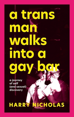 A Trans Man Walks Into a Gay Bar: A Journey of Self (and Sexual) Discovery - Nicholas, Harry