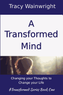 A Transformed Mind: Changing Your Thoughts to Change Your Life