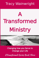 A Transformed Ministry: Change How You Serve to Change Your Life