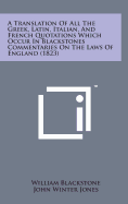 A Translation of All the Greek, Latin, Italian, and French Quotations Which Occur in Blackstones Commentaries on the Laws of England (1823)