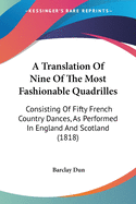 A Translation Of Nine Of The Most Fashionable Quadrilles: Consisting Of Fifty French Country Dances, As Performed In England And Scotland (1818)