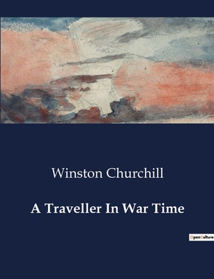 A Traveller In War Time - Churchill, Winston