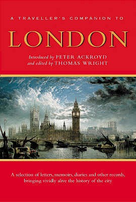 A Traveller's Companion to London: A Traveller's Reader - Ackroyd, Peter (Editor), and Wright, Thomas (Editor)