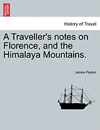 A Traveller's Notes on Florence, and the Himalaya Mountains.