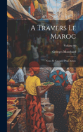 A Travers Le Maroc; Notes Et Croquis d'Un Artiste; Volume 00