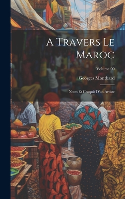 A Travers Le Maroc; Notes Et Croquis d'Un Artiste; Volume 00 - Montbard, Georges