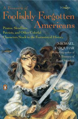 A Treasury of Foolishly Forgotten Americans: Pirates, Skinflints, Patriots, and Other Colorful Characters Stuck in the Footnotes of History - Farquhar, Michael