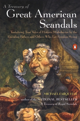 A Treasury of Great American Scandals: Tantalizing True Tales of Historic Misbehavior by the Founding Fathers and Others Who Let Freedom Swing - Farquhar, Michael