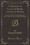 A Treasury of Pleasure Books for Young People: Illustrated with One Hundred and Sixty-Eight Pictures by Eminent Artists (Classic Reprint)