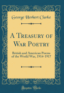 A Treasury of War Poetry: British and American Poems of the World War, 1914-1917 (Classic Reprint)