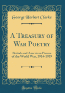 A Treasury of War Poetry: British and American Poems of the World War, 1914-1919 (Classic Reprint)