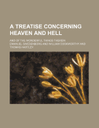 A Treatise Concerning Heaven and Hell; And of the Wonderful Things Therein