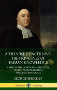A Treatise Concerning the Principles of Human Knowledge: A Philosophy of How Man Perceives, Learns and Forms Ideas Through Experience