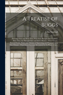 A Treatise of Buggs: Shewing When and How They Were First Brought Into England; How They Are Brought Into and Infect Houses: Their Nature, Several Foods, Times and Manner of Spawning and Propagating in This Climate: Their Great Increase Accounted...