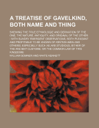 A Treatise of Gavelkind, Both Name and Thing: Shewing the True Etymologie and Derivation of the One, the Nature, Antiquity, and Original of the Other (Classic Reprint)