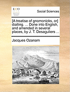 [A Treatise of Gnomonicks, or] Dialling. ... Done Into English, and Amended in Several Places, by J. T. Desaguliers