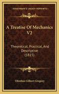 A Treatise of Mechanics V2: Theoretical, Practical, and Descriptive (1815)