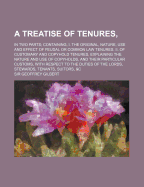 A Treatise of Tenures: In Two Parts; Containing, I. the Original, Nature, Use and Effect of Feudal or Common Law Tenures. II. of Customary and Copyhold Tenures, Explaining the Nature and Use of Copyholds, and Their Particular Customs, with Respect to the