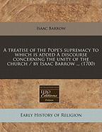 A Treatise of the Pope's Supremacy. to Which Is Added a Discourse Concerning the Unity of the Church. Ed. by T.M'Crie