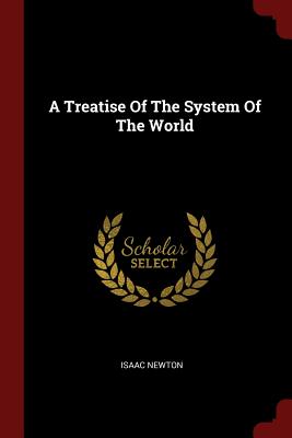 A Treatise Of The System Of The World - Newton, Isaac, Sir