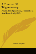 A Treatise Of Trigonometry: Plane And Spherical, Theoretical And Practical (1716)