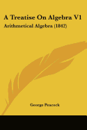 A Treatise On Algebra V1: Arithmetical Algebra (1842)