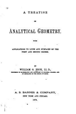 A Treatise on Analytical Geometry, With Applications to Lines and Surfaces of the first and second orders - Peck, William G