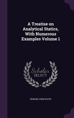 A Treatise on Analytical Statics, With Numerous Examples Volume 1 - Routh, Edward John