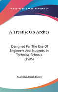 A Treatise on Arches: Designed for the Use of Engineers and Students in Technical Schools