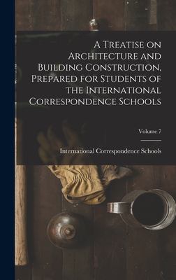 A Treatise on Architecture and Building Construction, Prepared for Students of the International Correspondence Schools; Volume 7 - International Correspondence Schools (Creator)