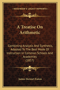 A Treatise on Arithmetic: Combining Analysis and Synthesis, Adapted to the Best Mode of Instruction in Common Schools and Academies (1857)