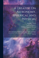 A Treatise on Astronomy, Spherical and Physical: With Astronomical Problems, and Solar, Lunar, and Other Astronomical Tables: For the Use of Colleges and Scientific Schools