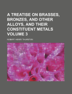 A Treatise on Brasses, Bronzes, and Other Alloys, and Their Constituent Metals, Vol. 3: Materials of Engineering (Classic Reprint)