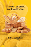 A Treatise on Bread, and Bread-making