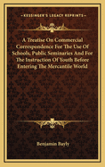 A Treatise on Commercial Correspondence for the Use of Schools, Public Seminaries and for the Instruction of Youth Before Entering the Mercantile World