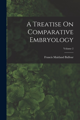 A Treatise On Comparative Embryology; Volume 2 - Balfour, Francis Maitland