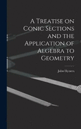 A Treatise on Conic Sections and the Application of Algebra to Geometry