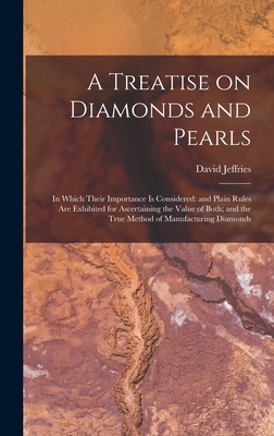 A Treatise on Diamonds and Pearls: In Which Their Importance is Considered: and Plain Rules are Exhibited for Ascertaining the Value of Both; and the True Method of Manufacturing Diamonds - Jeffries, David