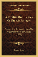 A Treatise on Diseases of the Air Passages: Comprising an Inquiry Into the History, Pathology, Causes (1858)